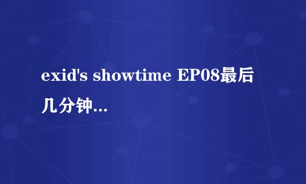 exid's showtime EP08最后几分钟的背景音乐是啥