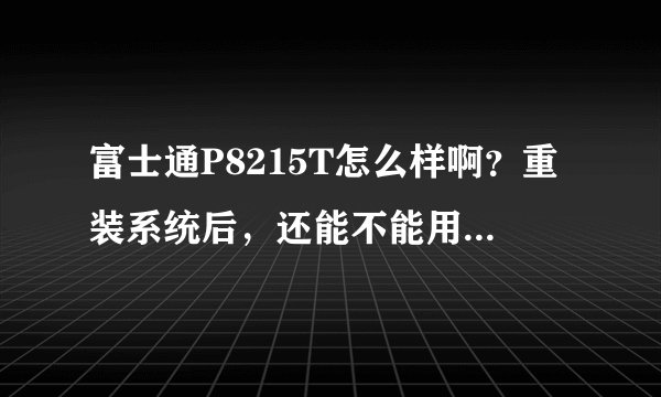富士通P8215T怎么样啊？重装系统后，还能不能用触屏？win7？win8呢？