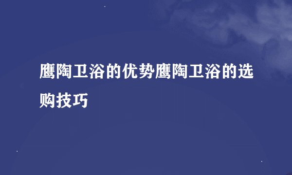 鹰陶卫浴的优势鹰陶卫浴的选购技巧