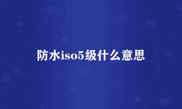 防水iso5级什么意思