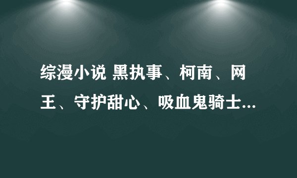 综漫小说 黑执事、柯南、网王、守护甜心、吸血鬼骑士 女主最好冷淡、强大、有能力
