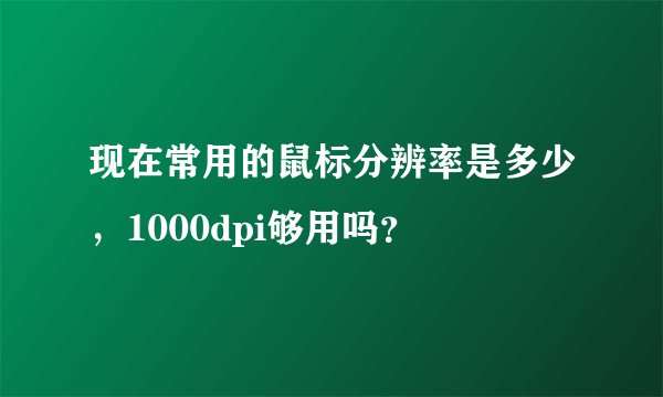 现在常用的鼠标分辨率是多少，1000dpi够用吗？