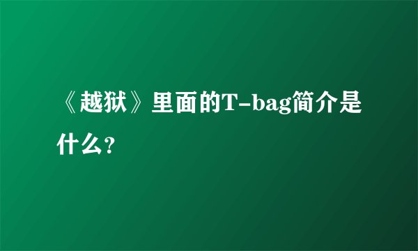 《越狱》里面的T-bag简介是什么？