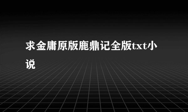 求金庸原版鹿鼎记全版txt小说