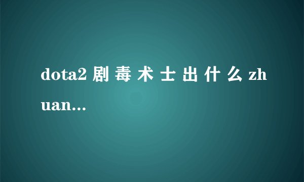 dota2 剧 毒 术 士 出 什 么 zhuang 备 好？
