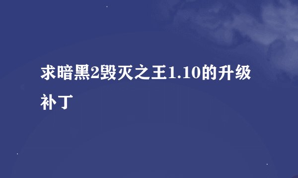 求暗黑2毁灭之王1.10的升级补丁