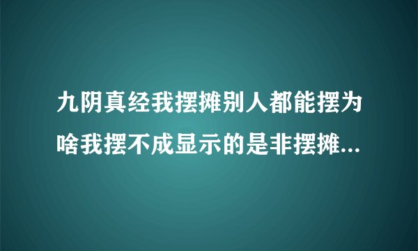 九阴真经我摆摊别人都能摆为啥我摆不成显示的是非摆摊区域（有空位）