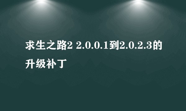求生之路2 2.0.0.1到2.0.2.3的升级补丁