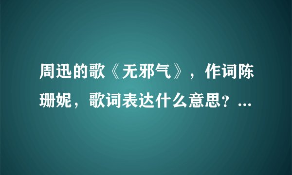 周迅的歌《无邪气》，作词陈珊妮，歌词表达什么意思？在百度竟然都没