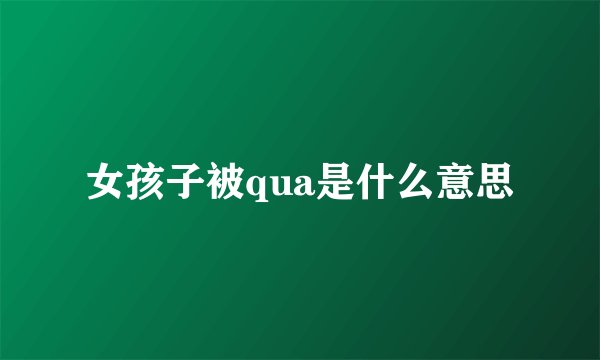 女孩子被qua是什么意思
