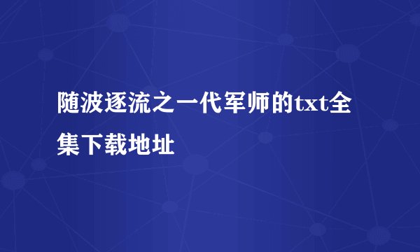 随波逐流之一代军师的txt全集下载地址