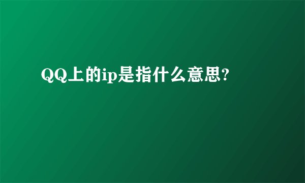 QQ上的ip是指什么意思?
