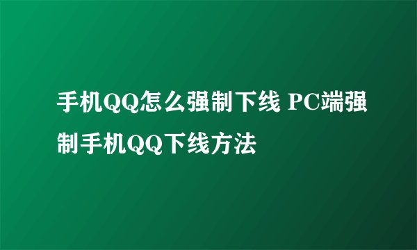 手机QQ怎么强制下线 PC端强制手机QQ下线方法