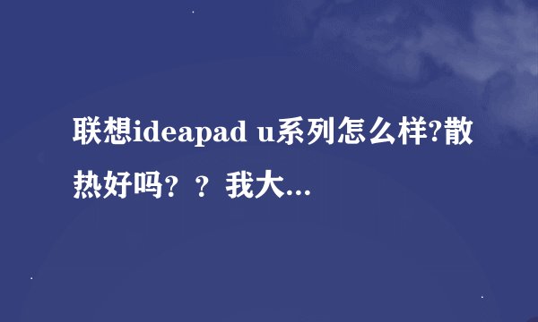 联想ideapad u系列怎么样?散热好吗？？我大二，女生不打游戏。喜欢听歌看电影。5000多左右的