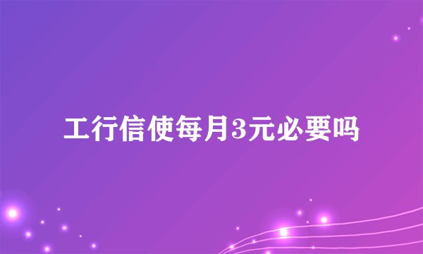 工行信使每月3元必要吗