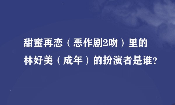 甜蜜再恋（恶作剧2吻）里的林好美（成年）的扮演者是谁？