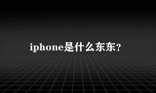 iphone是什么东东？