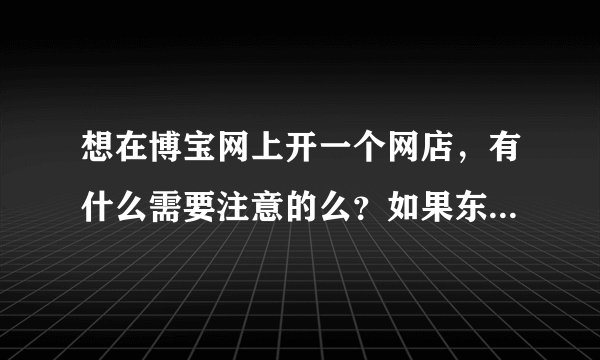 想在博宝网上开一个网店，有什么需要注意的么？如果东西被人买了，怎么邮寄？