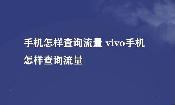 手机怎样查询流量 vivo手机怎样查询流量