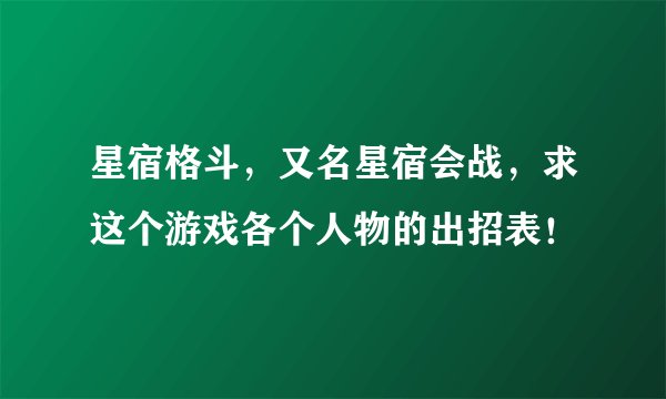 星宿格斗，又名星宿会战，求这个游戏各个人物的出招表！