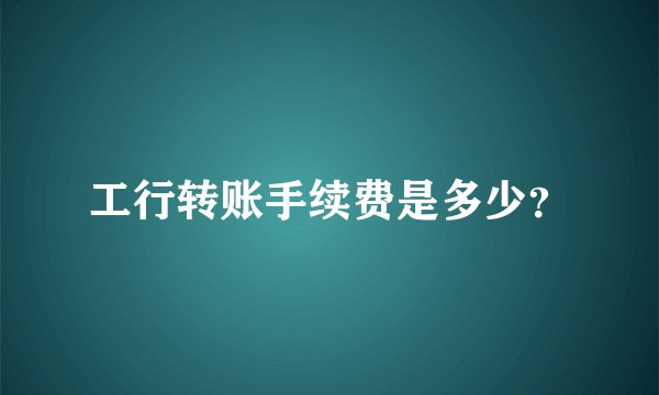 工行转账手续费是多少？