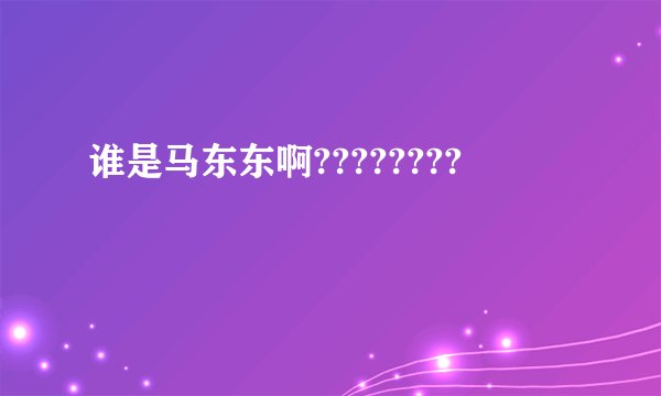 谁是马东东啊????????