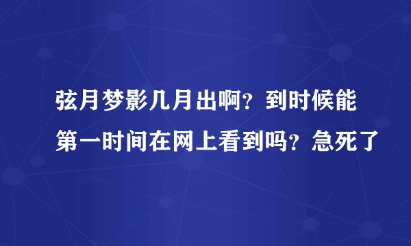 弦月梦影几月出啊？到时候能第一时间在网上看到吗？急死了