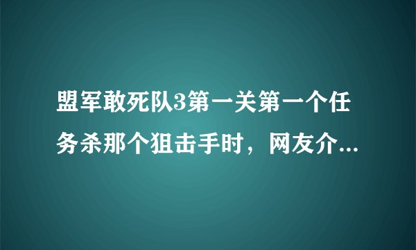 盟军敢死队3第一关第一个任务杀那个狙击手时，网友介绍上二楼到最右边窗户探头，请问到窗户那怎么探头啊