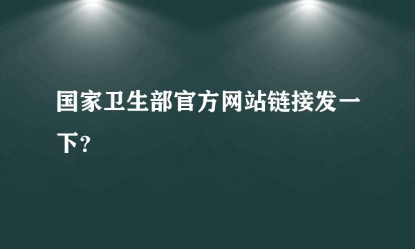 国家卫生部官方网站链接发一下？
