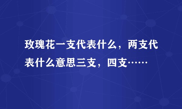 玫瑰花一支代表什么，两支代表什么意思三支，四支……