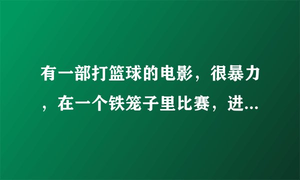 有一部打篮球的电影，很暴力，在一个铁笼子里比赛，进一个球就算赢，球场上还有障碍物，无规矩。
