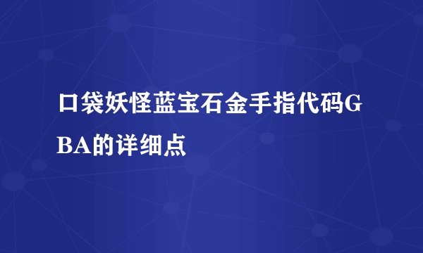 口袋妖怪蓝宝石金手指代码GBA的详细点