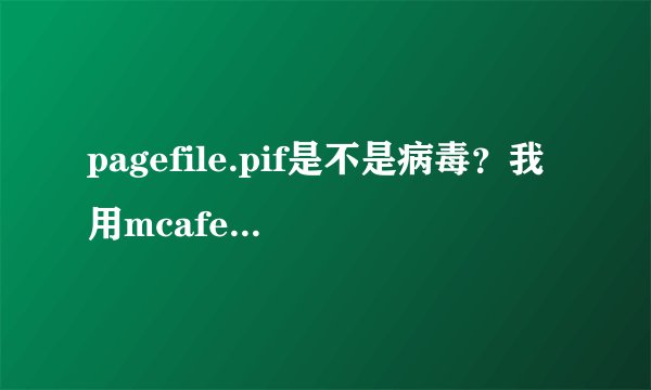 pagefile.pif是不是病毒？我用mcafee查，u盘中一直有这个病毒。