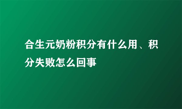 合生元奶粉积分有什么用、积分失败怎么回事