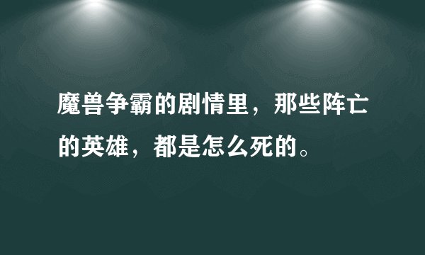 魔兽争霸的剧情里，那些阵亡的英雄，都是怎么死的。