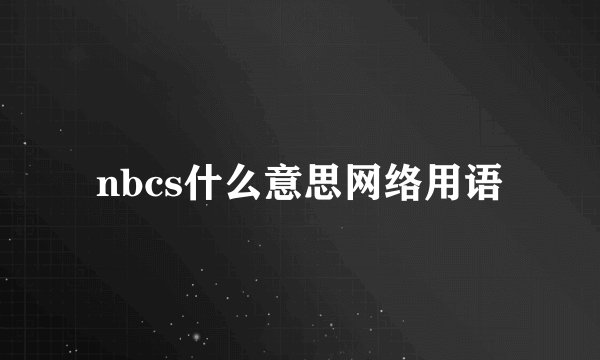 nbcs什么意思网络用语