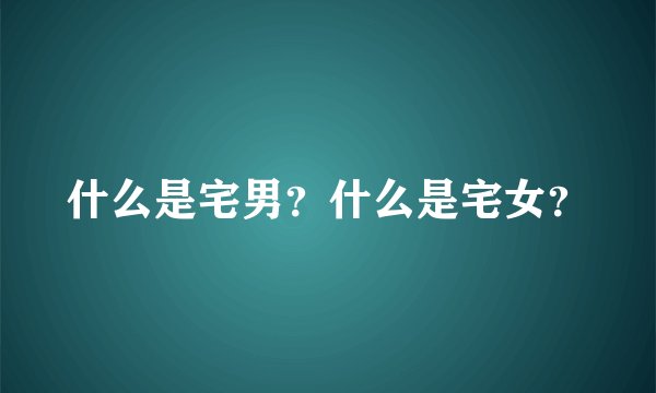 什么是宅男？什么是宅女？