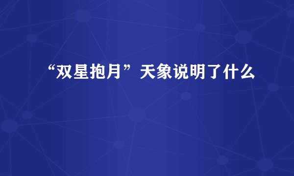 “双星抱月”天象说明了什么