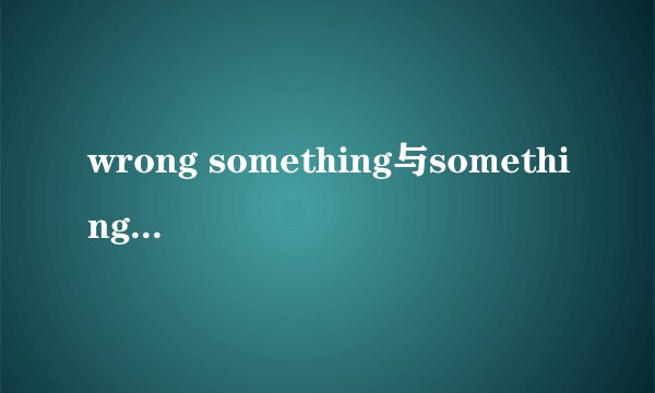 wrong something与something wrong有什么区别
