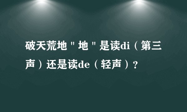 破天荒地＂地＂是读di（第三声）还是读de（轻声）？