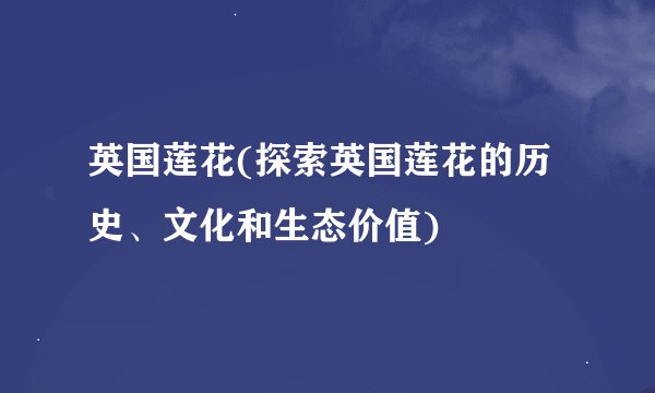 英国莲花(探索英国莲花的历史、文化和生态价值)