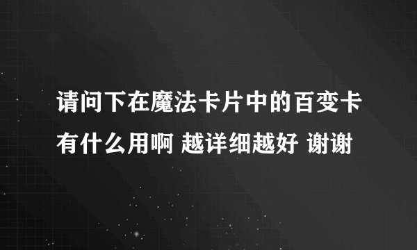 请问下在魔法卡片中的百变卡有什么用啊 越详细越好 谢谢
