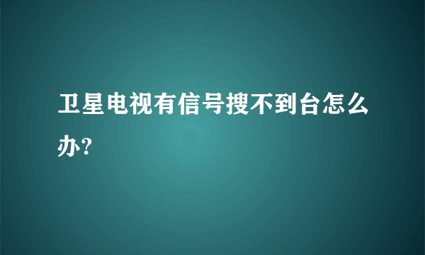 卫星电视有信号搜不到台怎么办?