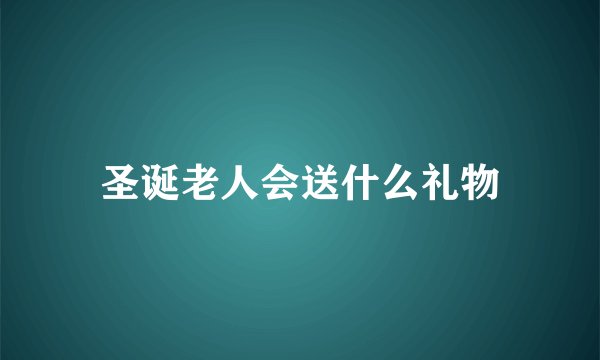 圣诞老人会送什么礼物