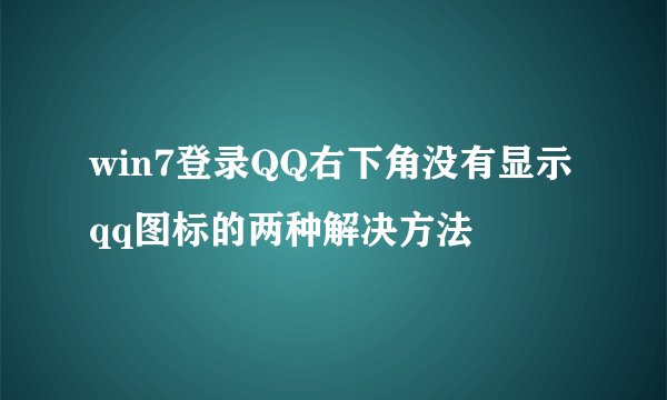 win7登录QQ右下角没有显示qq图标的两种解决方法