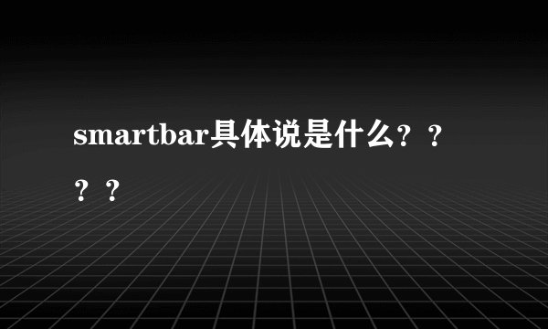 smartbar具体说是什么？？？？
