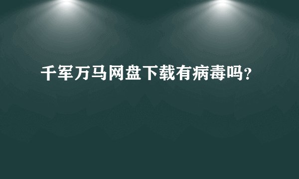 千军万马网盘下载有病毒吗？