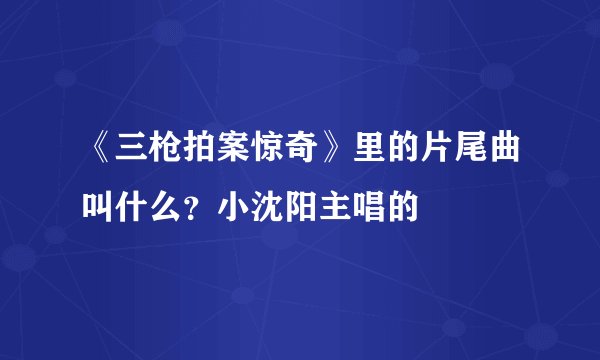 《三枪拍案惊奇》里的片尾曲叫什么？小沈阳主唱的