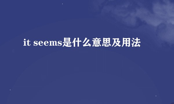 it seems是什么意思及用法