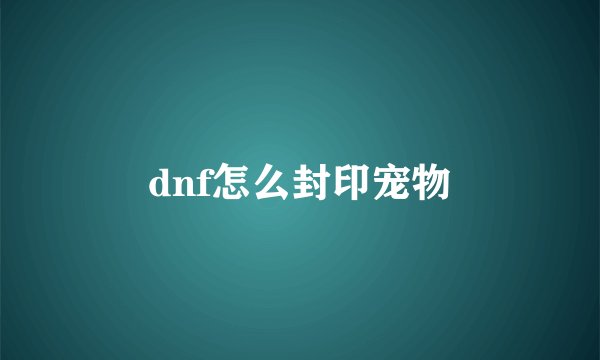 dnf怎么封印宠物